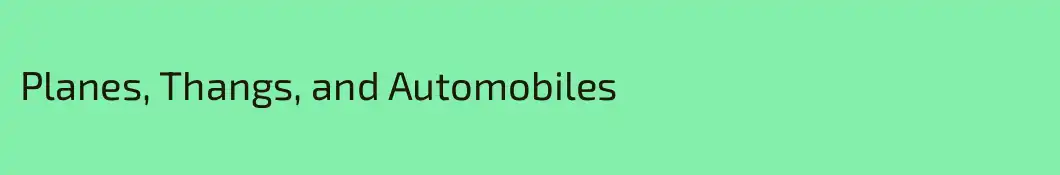 Planes, Thangs, and Automobiles